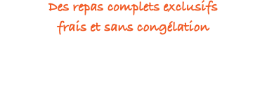 Des repas complets exclusifs frais et sans congélation